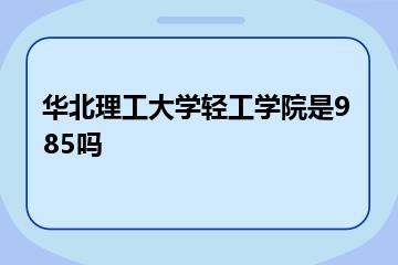 华北理工大学轻工学院是985吗？