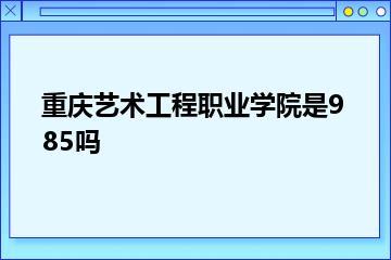 重庆艺术工程职业学院是985吗？