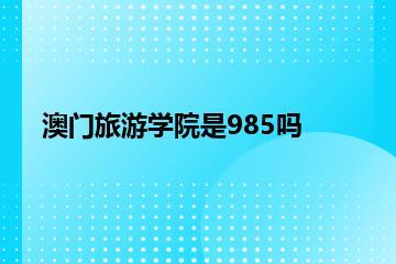 澳门旅游学院是985吗？
