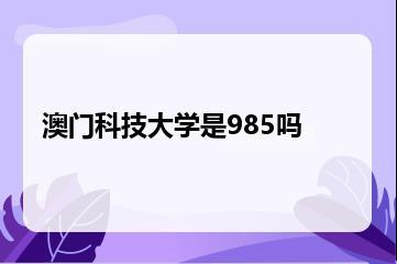 澳门科技大学是985吗？