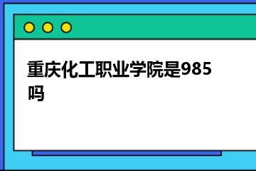 重庆化工职业学院是985吗？