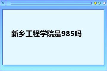 新乡工程学院是985吗？