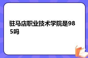 驻马店职业技术学院是985吗？
