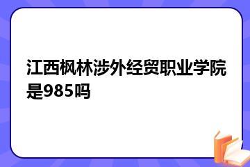 江西枫林涉外经贸职业学院是985吗？