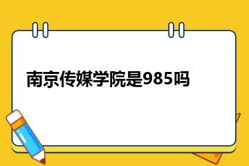 南京传媒学院是985吗？