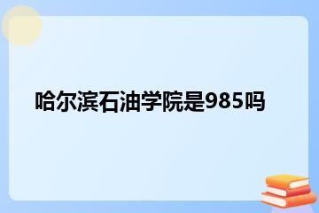 哈尔滨石油学院是985吗？