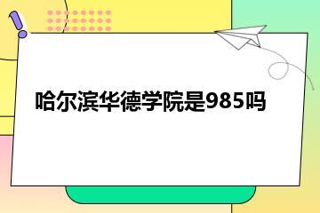 哈尔滨华德学院是985吗？