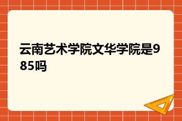 云南艺术学院文华学院是985吗？