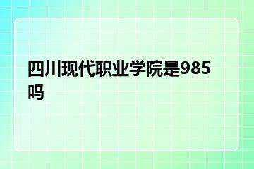 四川现代职业学院是985吗？