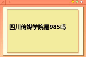 四川传媒学院是985吗？