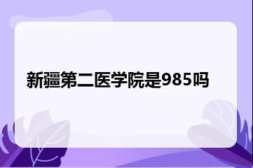 新疆第二医学院是985吗？