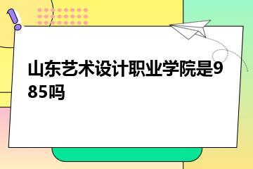 山东艺术设计职业学院是985吗？