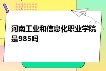 河南工业和信息化职业学院是985吗？