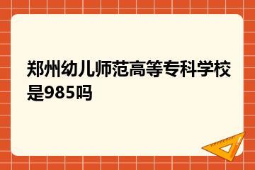 郑州幼儿师范高等专科学校是985吗？