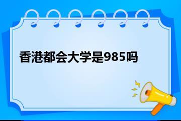 香港都会大学是985吗？