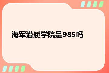 海军潜艇学院是985吗？