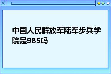 中国人民解放军陆军步兵学院是985吗？
