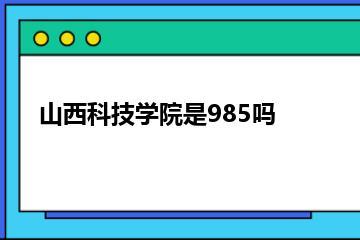 山西科技学院是985吗？