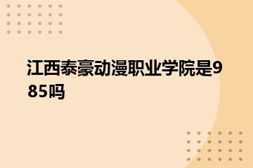 江西泰豪动漫职业学院是985吗？
