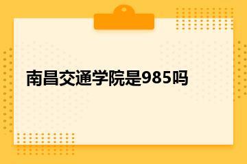 南昌交通学院是985吗？