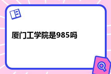 厦门工学院是985吗？