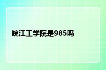 皖江工学院是985吗？