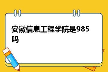 安徽信息工程学院是985吗？