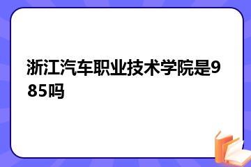 浙江汽车职业技术学院是985吗？