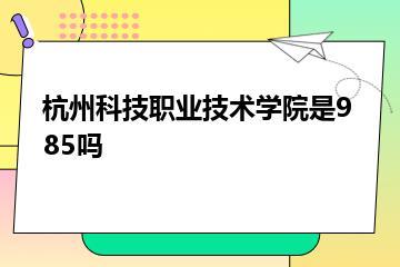 杭州科技职业技术学院是985吗？