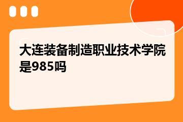大连装备制造职业技术学院是985吗？