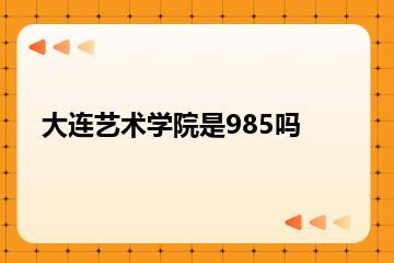 大连艺术学院是985吗？