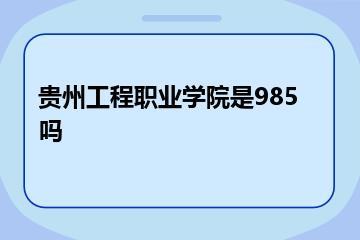 贵州工程职业学院是985吗？