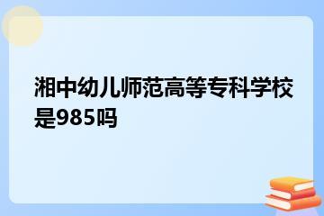 湘中幼儿师范高等专科学校是985吗？