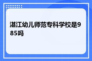湛江幼儿师范专科学校是985吗？