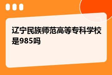 辽宁民族师范高等专科学校是985吗？