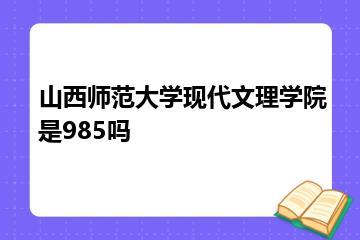 山西师范大学现代文理学院是985吗？