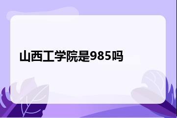 山西工学院是985吗？