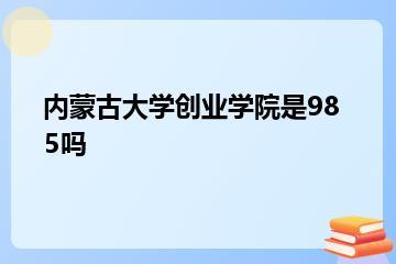 内蒙古大学创业学院是985吗？