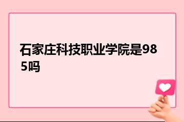 石家庄科技职业学院是985吗？