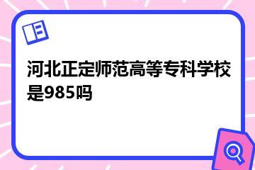 河北正定师范高等专科学校是985吗？