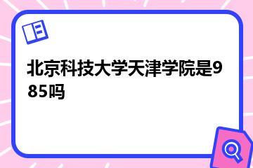 北京科技大学天津学院是985吗？
