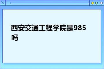 西安交通工程学院是985吗？