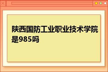 陕西国防工业职业技术学院是985吗？