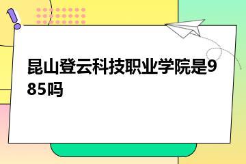 昆山登云科技职业学院是985吗？
