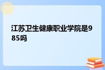 江苏卫生健康职业学院是985吗？