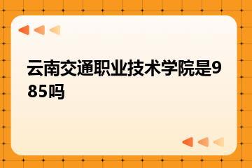 云南交通职业技术学院是985吗？