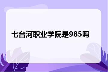 七台河职业学院是985吗？
