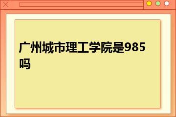 广州城市理工学院是985吗？