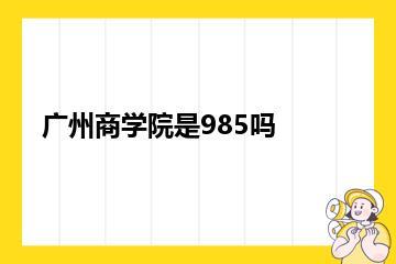 广州商学院是985吗？