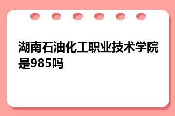 湖南石油化工职业技术学院是985吗？
